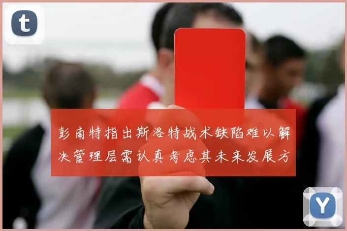 彭南特指出斯洛特战术缺陷难以解决管理层需认真考虑其未来发展方向