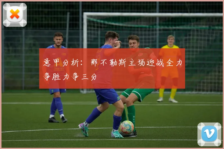 意甲分析：那不勒斯主场迎战全力争胜力争三分