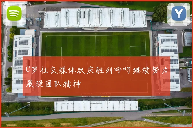 C罗社交媒体欢庆胜利呼吁继续努力展现团队精神