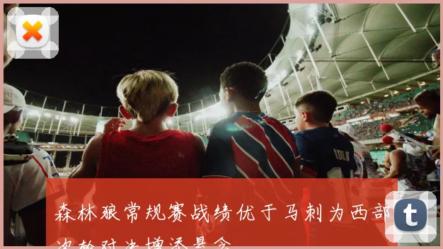 森林狼常规赛战绩优于马刺为西部次轮对决增添悬念