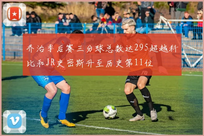 乔治季后赛三分球总数达295超越科比和JR史密斯升至历史第11位