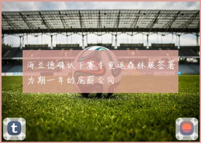 海兰德确认下赛季重返森林狼签署为期一年的底薪合同