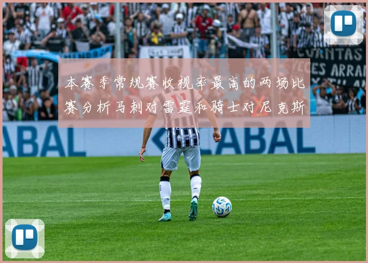 本赛季常规赛收视率最高的两场比赛分析马刺对雷霆和骑士对尼克斯的精彩对决